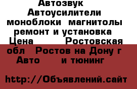 Автозвук.   Автоусилители ,моноблоки ,магнитолы -ремонт и установка › Цена ­ 500 - Ростовская обл., Ростов-на-Дону г. Авто » GT и тюнинг   